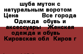 шуба мутон с натуральным воротом › Цена ­ 1 950 - Все города Одежда, обувь и аксессуары » Женская одежда и обувь   . Кировская обл.,Киров г.